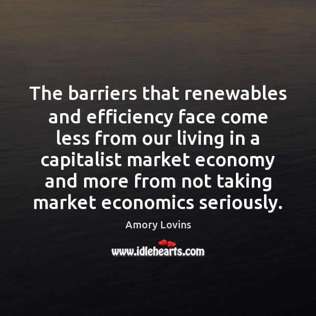 The barriers that renewables and efficiency face come less from our living Amory Lovins Picture Quote
