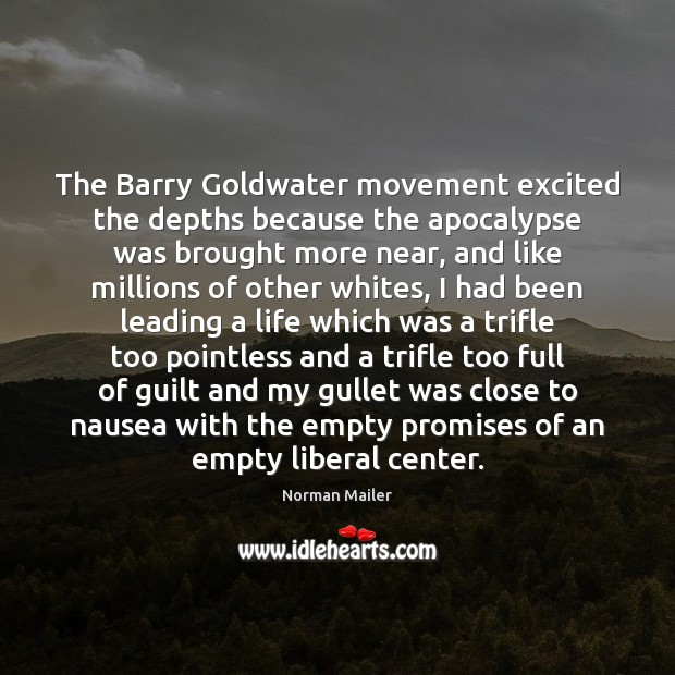 The Barry Goldwater movement excited the depths because the apocalypse was brought Norman Mailer Picture Quote