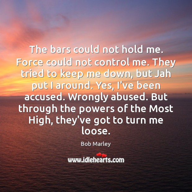The bars could not hold me. Force could not control me. They Bob Marley Picture Quote