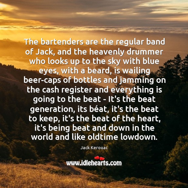 The bartenders are the regular band of Jack, and the heavenly drummer Jack Kerouac Picture Quote