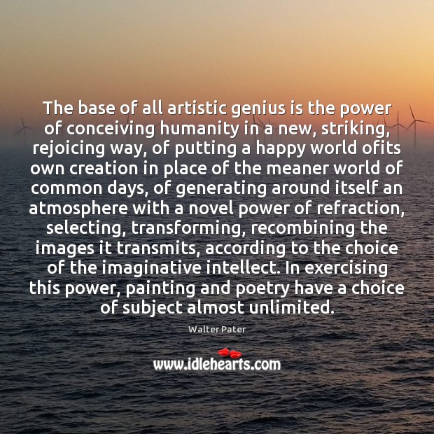 The base of all artistic genius is the power of conceiving humanity Walter Pater Picture Quote