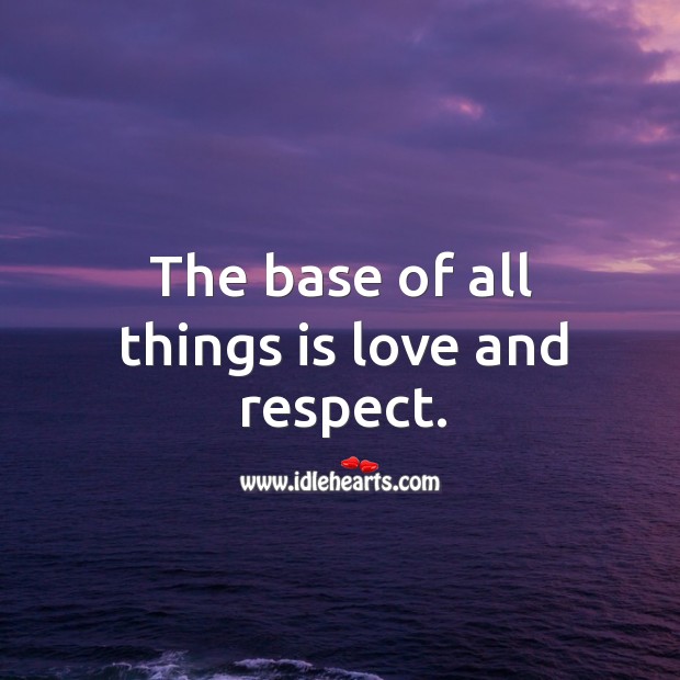 The base of all things is love and respect. Respect Quotes Image