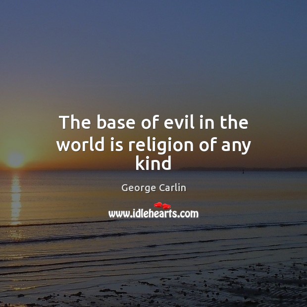 The base of evil in the world is religion of any kind Image