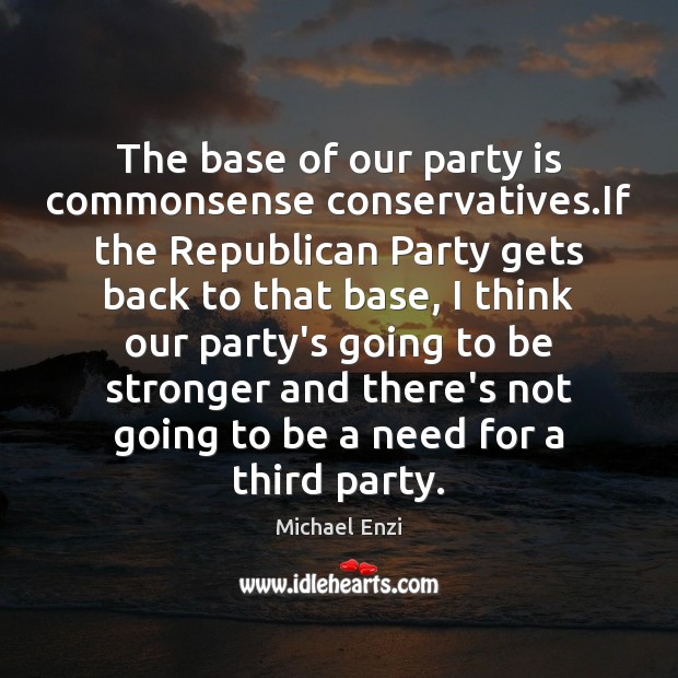 The base of our party is commonsense conservatives.If the Republican Party Michael Enzi Picture Quote
