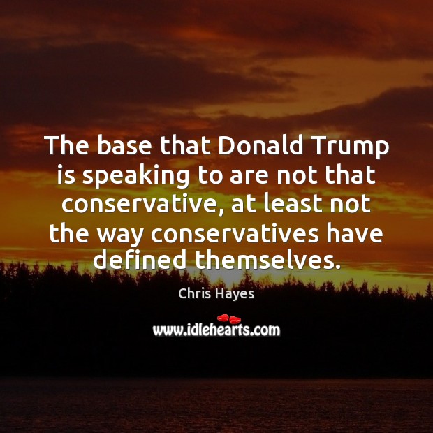 The base that Donald Trump is speaking to are not that conservative, Chris Hayes Picture Quote