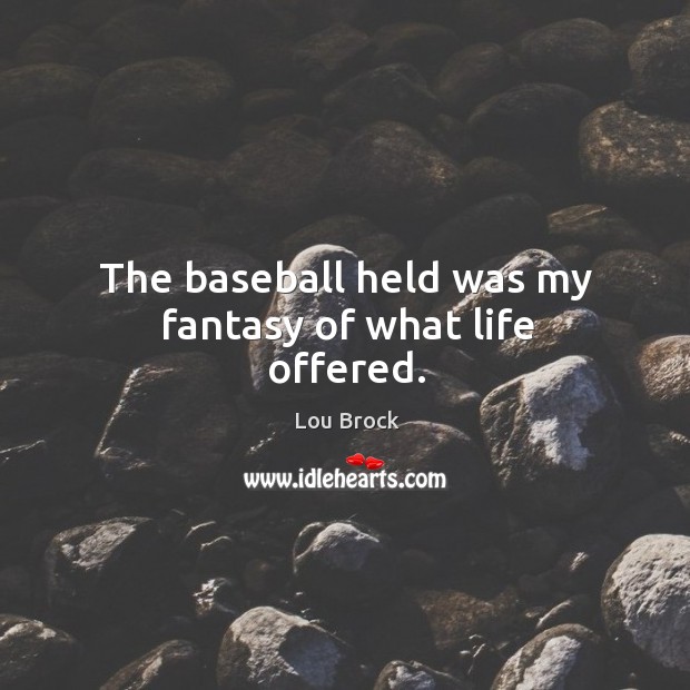The baseball held was my fantasy of what life offered. Lou Brock Picture Quote