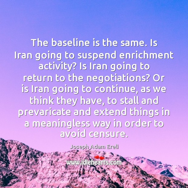 The baseline is the same. Is Iran going to suspend enrichment activity? Joseph Adam Ereli Picture Quote