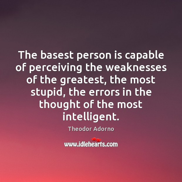 The basest person is capable of perceiving the weaknesses of the greatest, Theodor Adorno Picture Quote