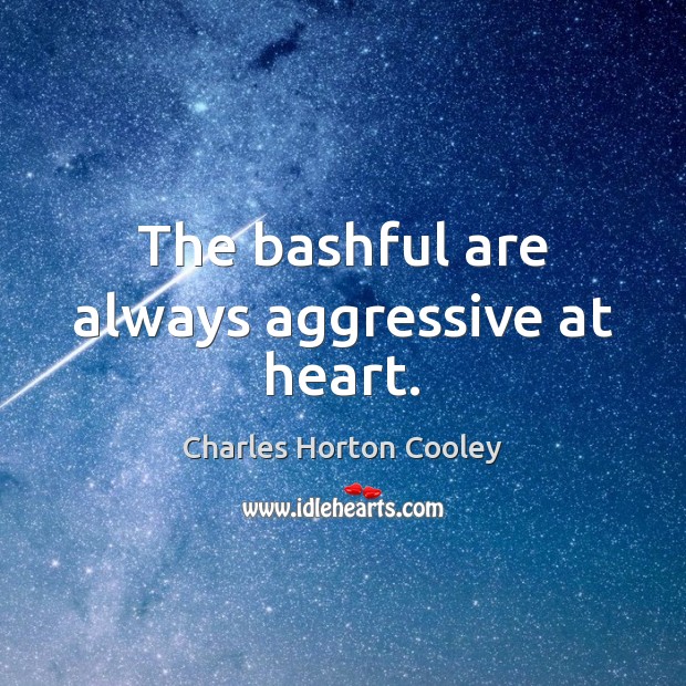 The bashful are always aggressive at heart. Charles Horton Cooley Picture Quote
