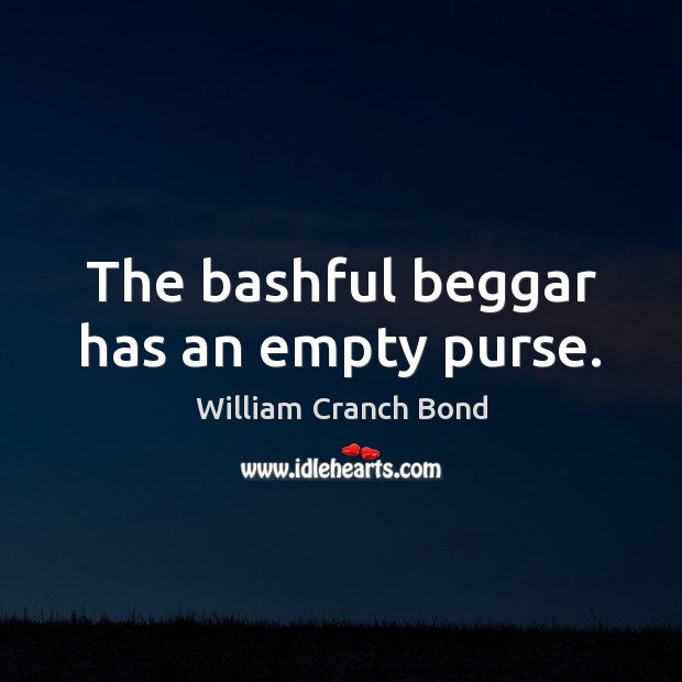 The bashful beggar has an empty purse. William Cranch Bond Picture Quote