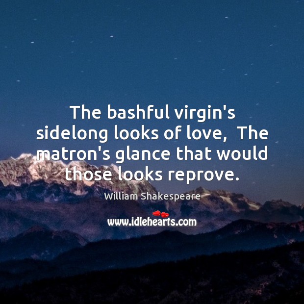 The bashful virgin’s sidelong looks of love,  The matron’s glance that would William Shakespeare Picture Quote