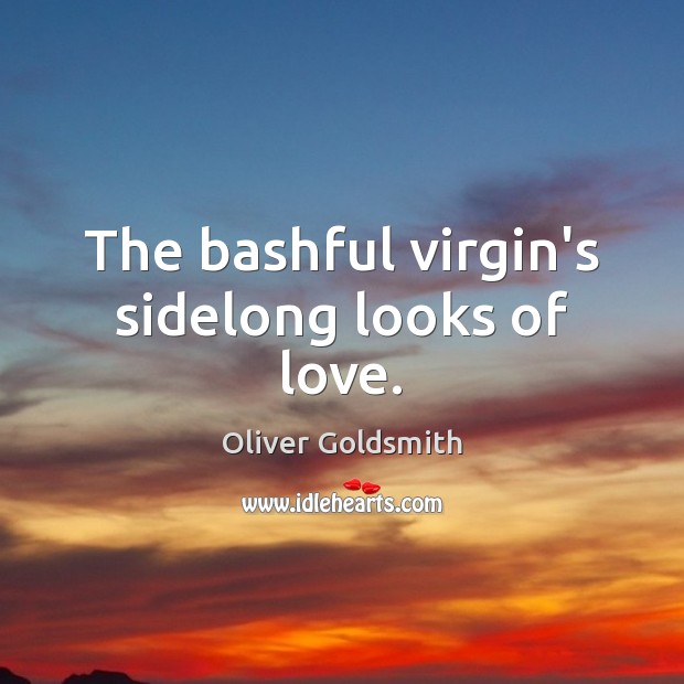 The bashful virgin’s sidelong looks of love. Oliver Goldsmith Picture Quote