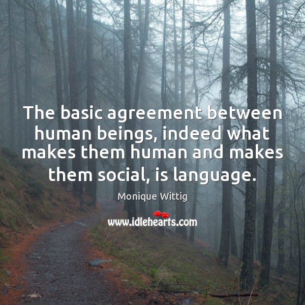 The basic agreement between human beings, indeed what makes them human and Monique Wittig Picture Quote