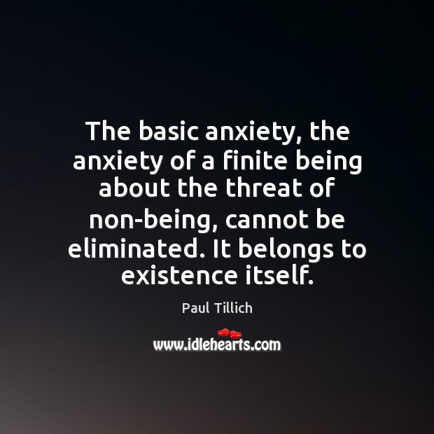The basic anxiety, the anxiety of a finite being about the threat Paul Tillich Picture Quote