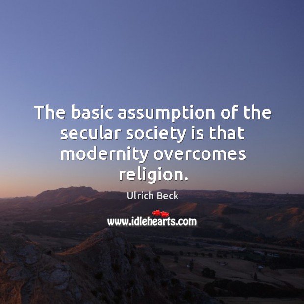 The basic assumption of the secular society is that modernity overcomes religion. Ulrich Beck Picture Quote