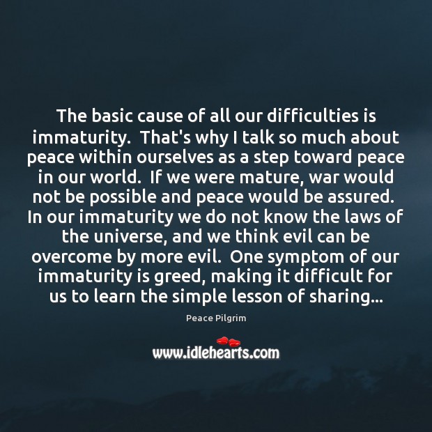 The basic cause of all our difficulties is immaturity.  That’s why I Peace Pilgrim Picture Quote