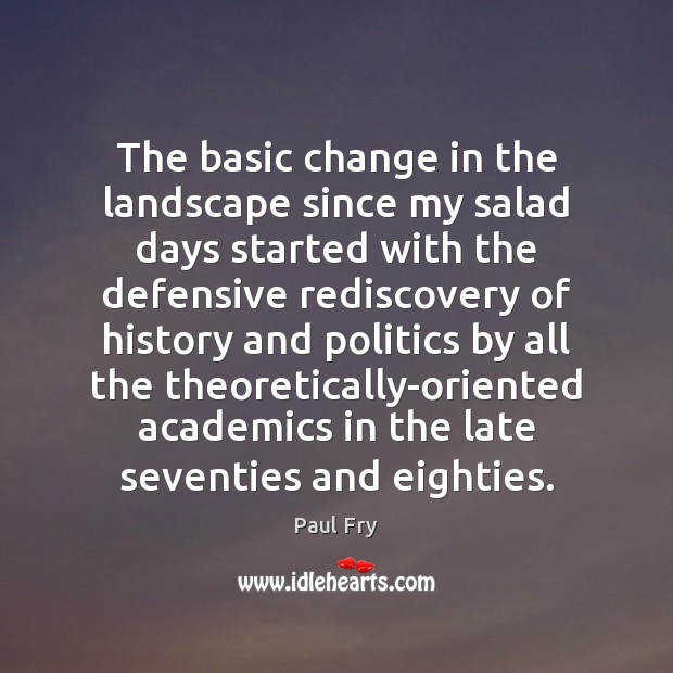 The basic change in the landscape since my salad days started with Politics Quotes Image