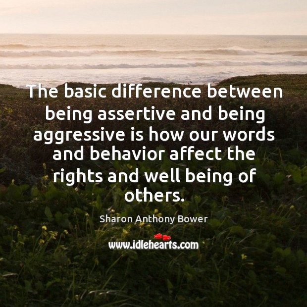 The basic difference between being assertive and being aggressive is how our Sharon Anthony Bower Picture Quote