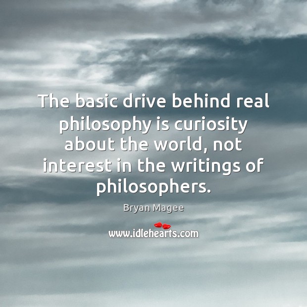 The basic drive behind real philosophy is curiosity about the world, not Bryan Magee Picture Quote
