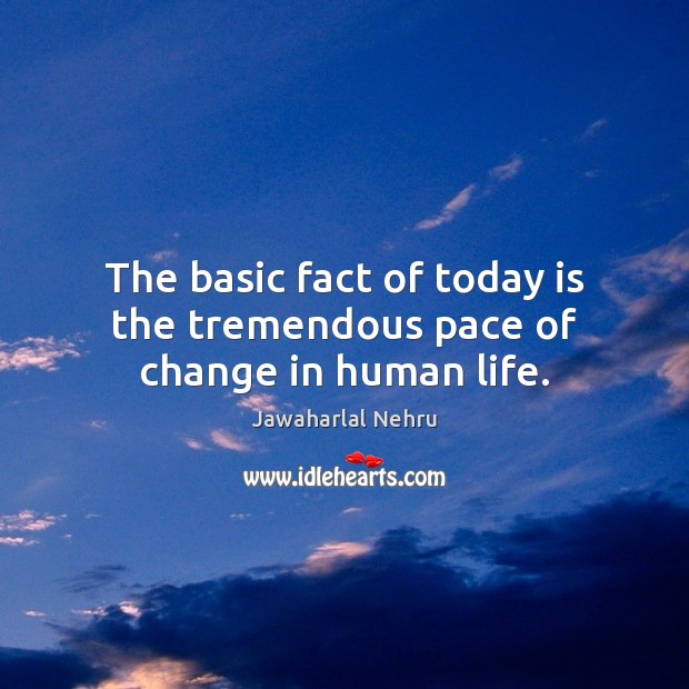 The basic fact of today is the tremendous pace of change in human life. Jawaharlal Nehru Picture Quote