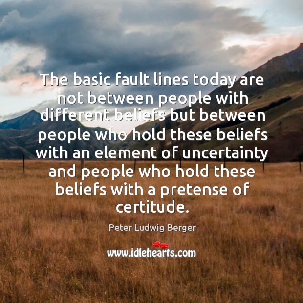 The basic fault lines today are not between people with different Peter Ludwig Berger Picture Quote