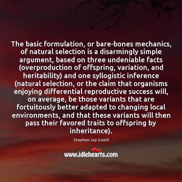 The basic formulation, or bare-bones mechanics, of natural selection is a disarmingly Stephen Jay Gould Picture Quote