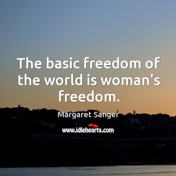 The basic freedom of the world is woman’s freedom. Margaret Sanger Picture Quote