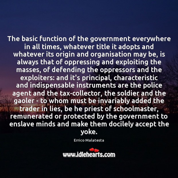 The basic function of the government everywhere in all times, whatever title Errico Malatesta Picture Quote