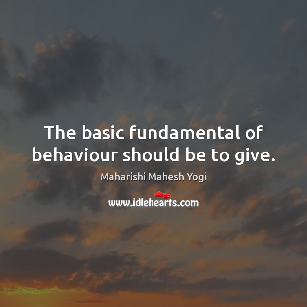 The basic fundamental of behaviour should be to give. Maharishi Mahesh Yogi Picture Quote