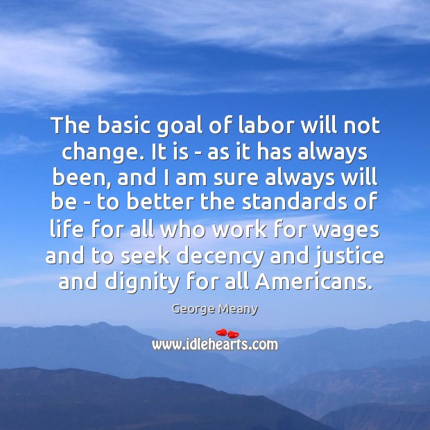 The basic goal of labor will not change. It is – as George Meany Picture Quote