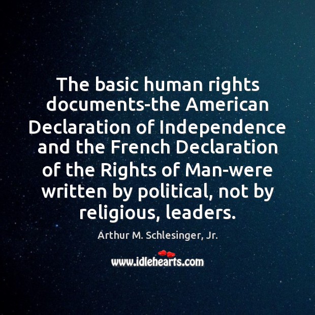 The basic human rights documents-the American Declaration of Independence and the French Arthur M. Schlesinger, Jr. Picture Quote