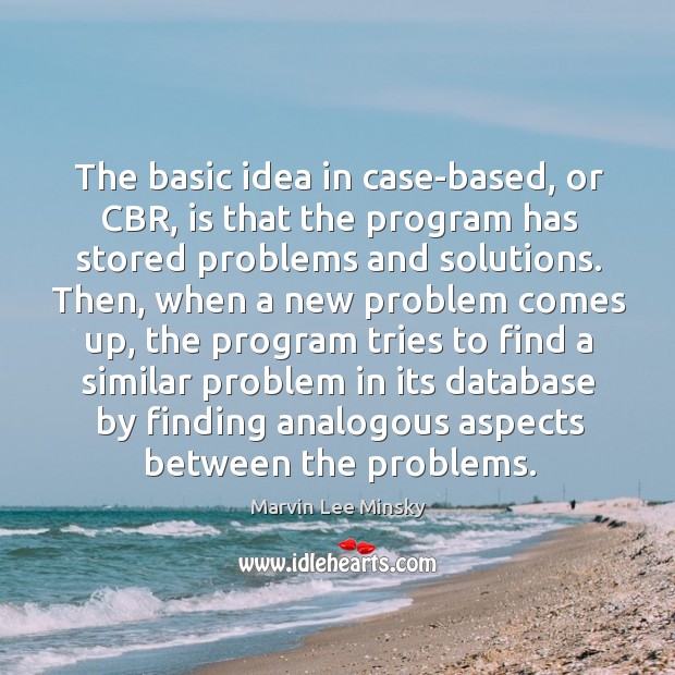 The basic idea in case-based, or cbr, is that the program has stored problems and solutions. Marvin Lee Minsky Picture Quote