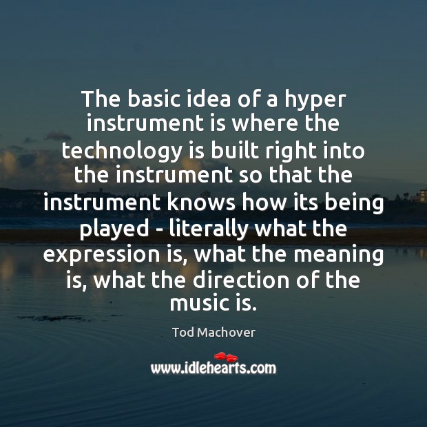 The basic idea of a hyper instrument is where the technology is Tod Machover Picture Quote