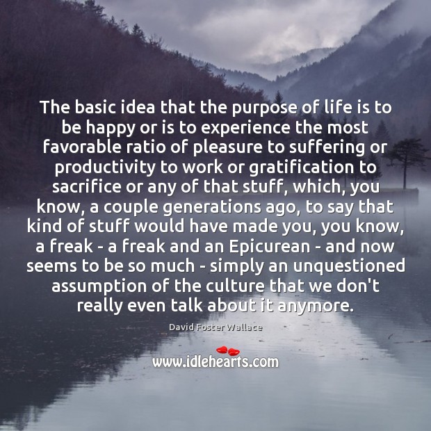 The basic idea that the purpose of life is to be happy 