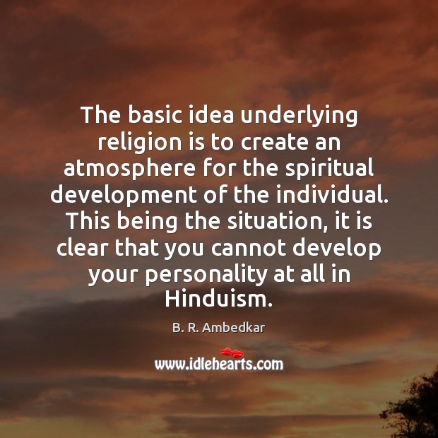 The basic idea underlying religion is to create an atmosphere for the B. R. Ambedkar Picture Quote
