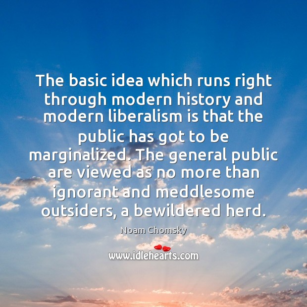 The basic idea which runs right through modern history and modern liberalism Noam Chomsky Picture Quote