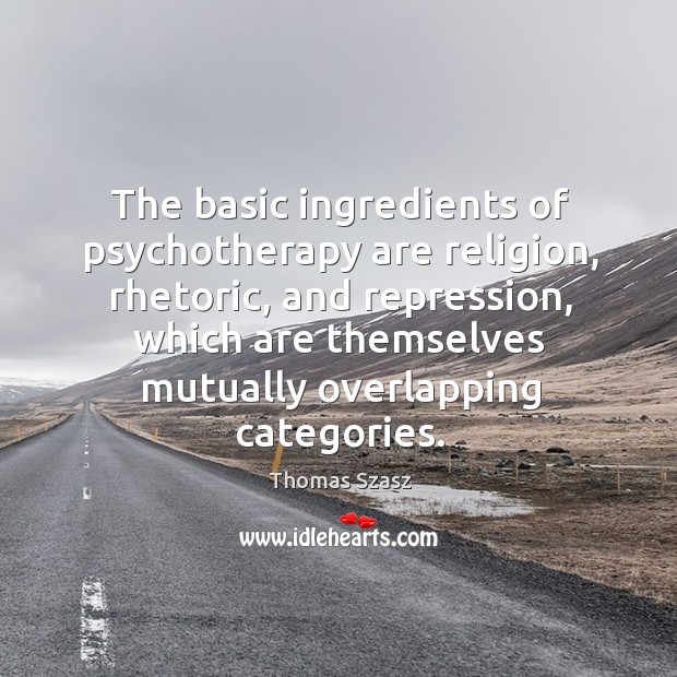 The basic ingredients of psychotherapy are religion, rhetoric, and repression, which are Image