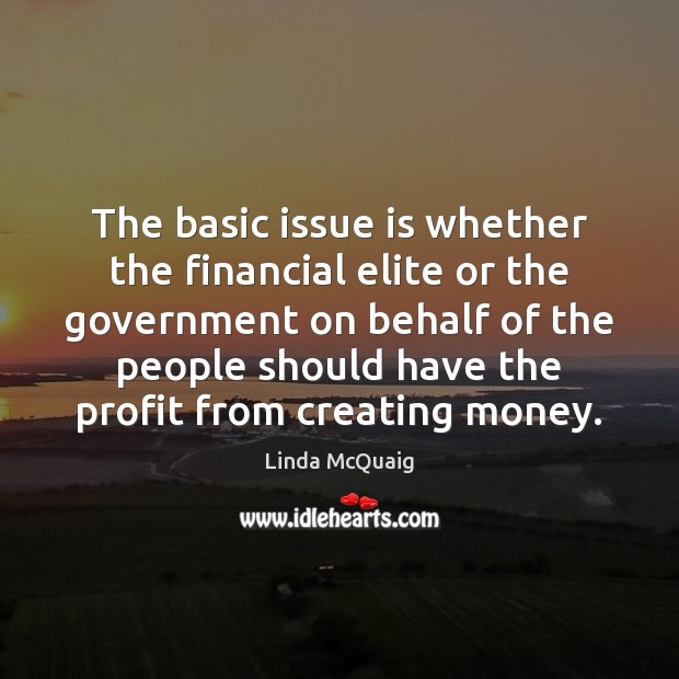 The basic issue is whether the financial elite or the government on Linda McQuaig Picture Quote