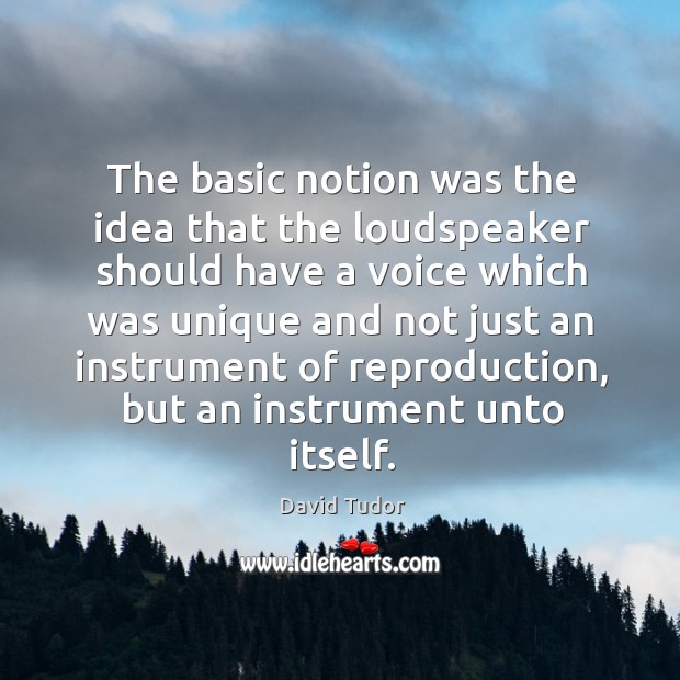 The basic notion was the idea that the loudspeaker should have a voice which David Tudor Picture Quote