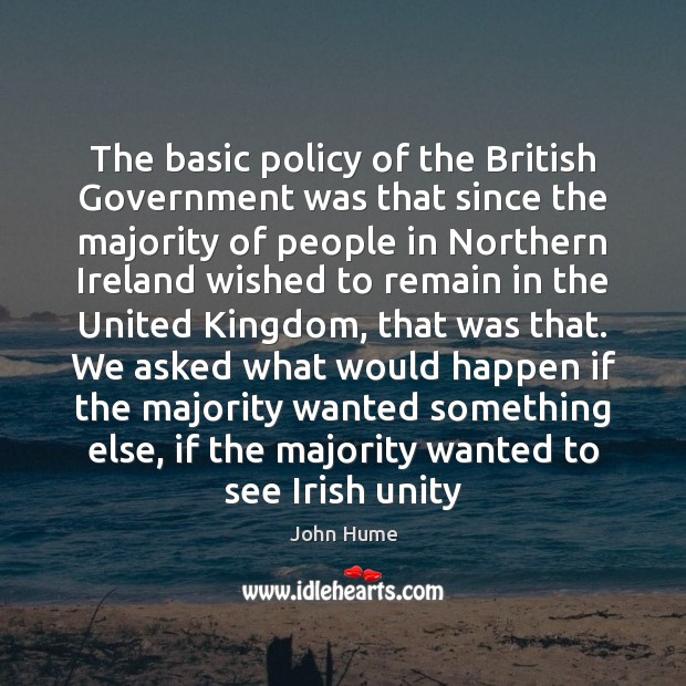 The basic policy of the British Government was that since the majority John Hume Picture Quote