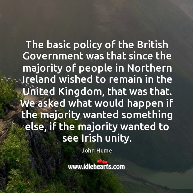 The basic policy of the british government was that since the majority of people in northern John Hume Picture Quote