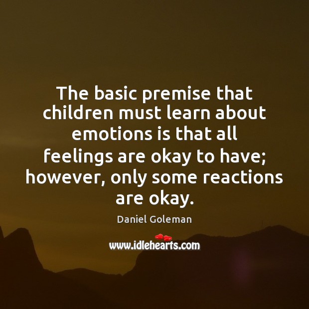The basic premise that children must learn about emotions is that all Daniel Goleman Picture Quote