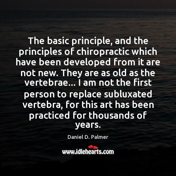 The basic principle, and the principles of chiropractic which have been developed Daniel D. Palmer Picture Quote