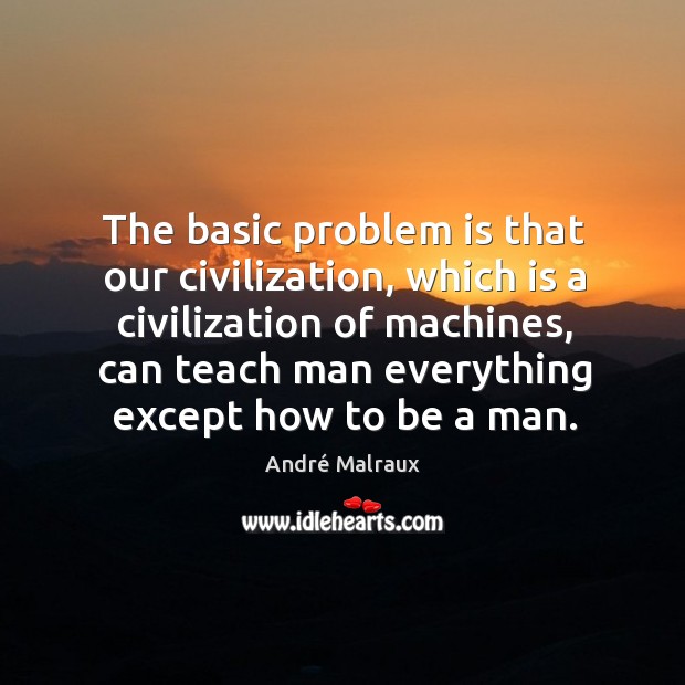 The basic problem is that our civilization, which is a civilization of André Malraux Picture Quote