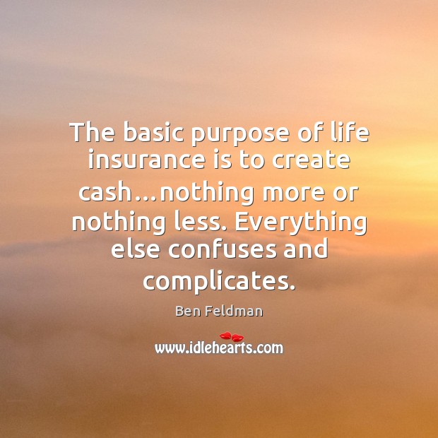 The basic purpose of life insurance is to create cash…nothing more Image
