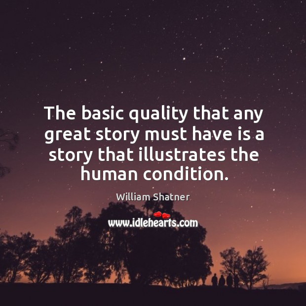 The basic quality that any great story must have is a story that illustrates the human condition. William Shatner Picture Quote