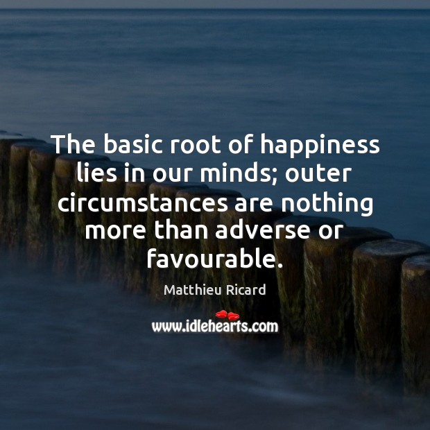 The basic root of happiness lies in our minds; outer circumstances are Matthieu Ricard Picture Quote