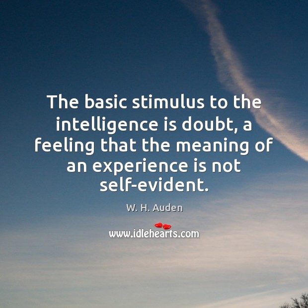 The basic stimulus to the intelligence is doubt, a feeling that the W. H. Auden Picture Quote
