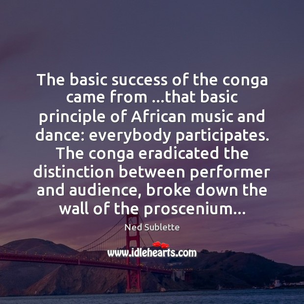 The basic success of the conga came from …that basic principle of Ned Sublette Picture Quote