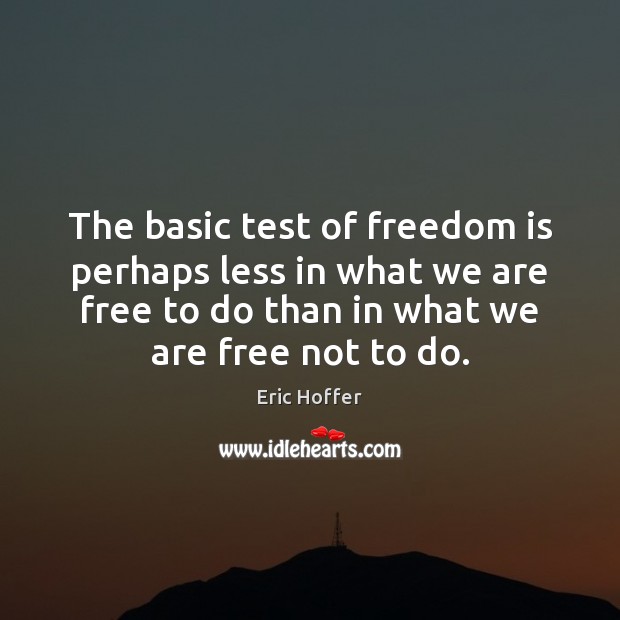 The basic test of freedom is perhaps less in what we are Eric Hoffer Picture Quote